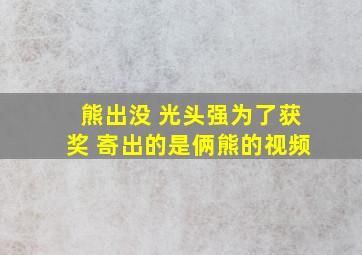 熊出没 光头强为了获奖 寄出的是俩熊的视频